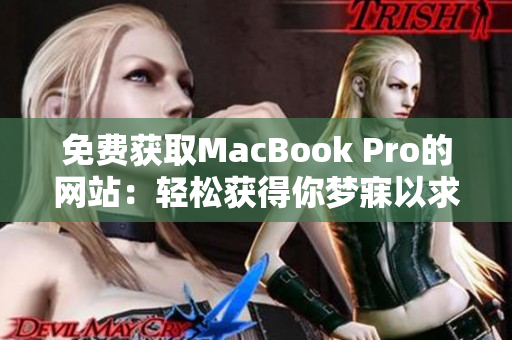 免费获取MacBook Pro的网站：轻松获得你梦寐以求的电脑