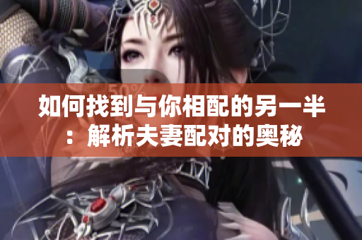 如何找到与你相配的另一半：解析夫妻配对的奥秘