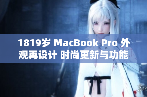 1819岁 MacBook Pro 外观再设计 时尚更新与功能升级