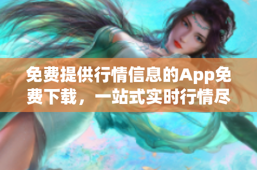 免费提供行情信息的App免费下载，一站式实时行情尽在掌握