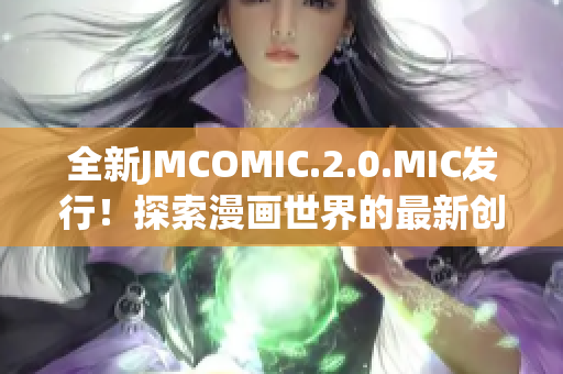 全新JMCOMIC.2.0.MIC发行！探索漫画世界的最新创意