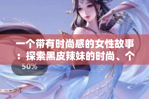 一个带有时尚感的女性故事：探索黑皮辣妹的时尚、个性和独特美学