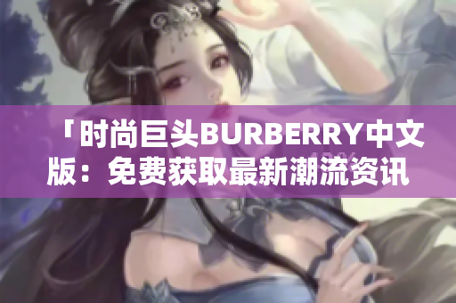 「时尚巨头BURBERRY中文版：免费获取最新潮流资讯」