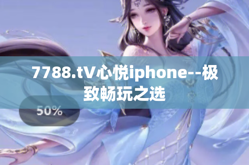 7788.t∨心悦iphone--极致畅玩之选