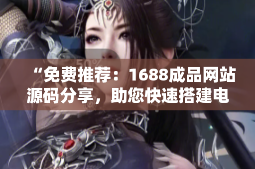 “免费推荐：1688成品网站源码分享，助您快速搭建电商平台！”