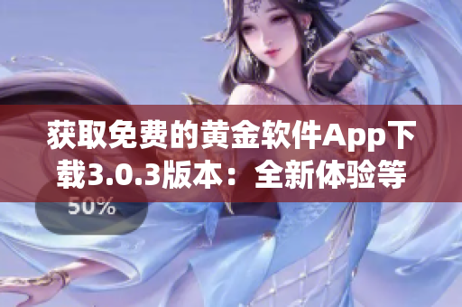 获取免费的黄金软件App下载3.0.3版本：全新体验等你来！