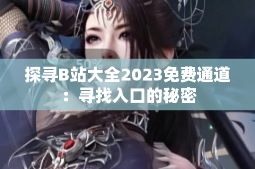 探寻B站大全2023免费通道：寻找入口的秘密