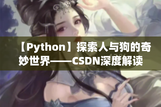 【Python】探索人与狗的奇妙世界——CSDN深度解读