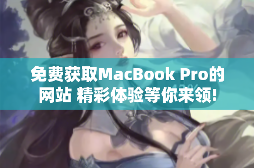 免费获取MacBook Pro的网站 精彩体验等你来领!