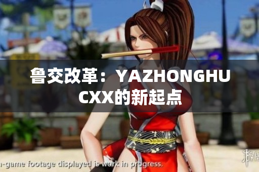 鲁交改革：YAZHONGHUCXX的新起点