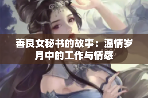 善良女秘书的故事：温情岁月中的工作与情感