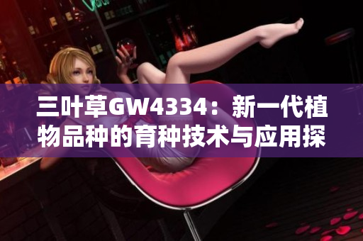 三叶草GW4334：新一代植物品种的育种技术与应用探索