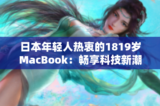 日本年轻人热衷的1819岁MacBook：畅享科技新潮，探索无限可能