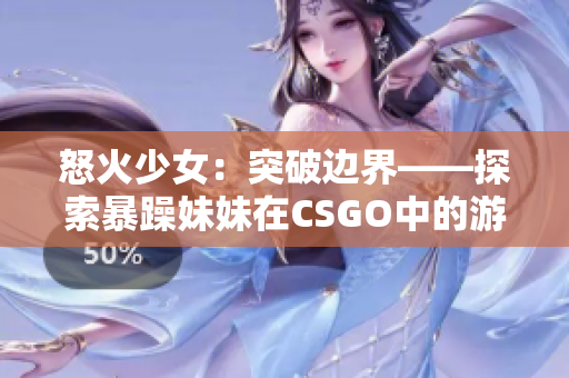 怒火少女：突破边界——探索暴躁妹妹在CSGO中的游戏之路