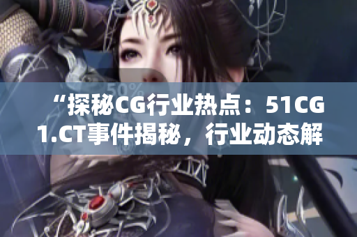 “探秘CG行业热点：51CG1.CT事件揭秘，行业动态解读！”