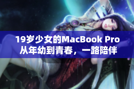 19岁少女的MacBook Pro 从年幼到青春，一路陪伴成长