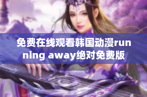 免费在线观看韩国动漫running away绝对免费版