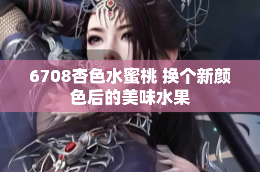 6708杏色水蜜桃 换个新颜色后的美味水果