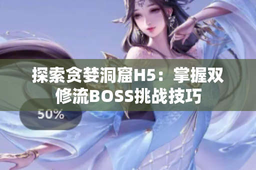 探索贪婪洞窟H5：掌握双修流BOSS挑战技巧