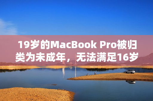 19岁的MacBook Pro被归类为未成年，无法满足16岁的标准