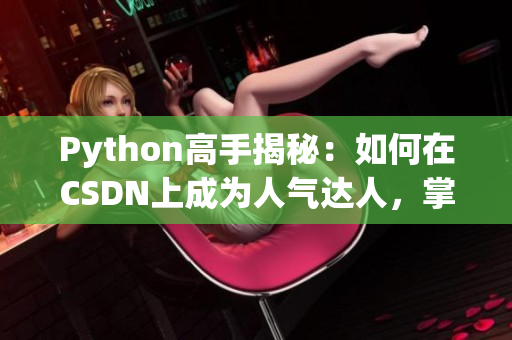 Python高手揭秘：如何在CSDN上成为人气达人，掌握人狗大战技巧