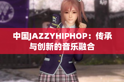 中国JAZZYHIPHOP：传承与创新的音乐融合