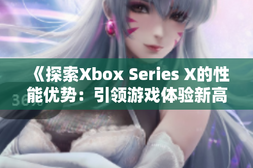 《探索Xbox Series X的性能优势：引领游戏体验新高度》