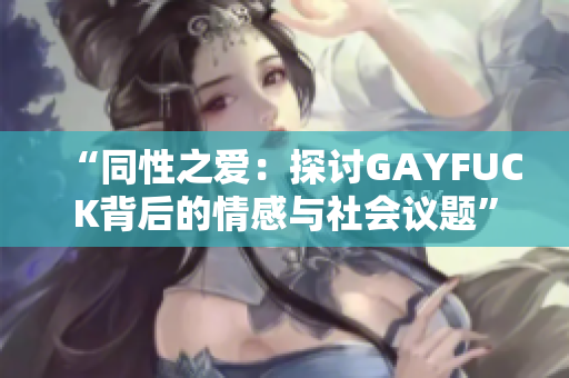 “同性之爱：探讨GAYFUCK背后的情感与社会议题”