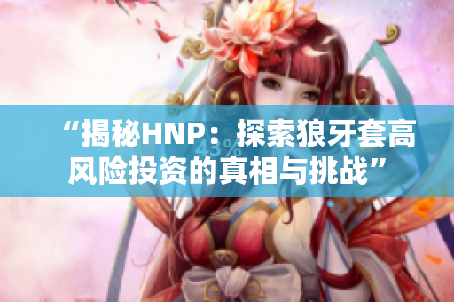 “揭秘HNP：探索狼牙套高风险投资的真相与挑战”