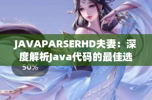 JAVAPARSERHD夫妻：深度解析Java代码的最佳选择