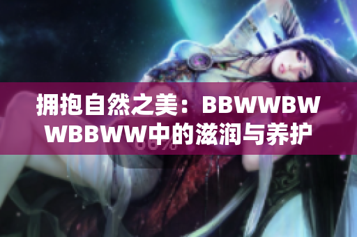 拥抱自然之美：BBWWBWWBBWW中的滋润与养护秘籍