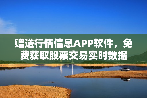 赠送行情信息APP软件，免费获取股票交易实时数据