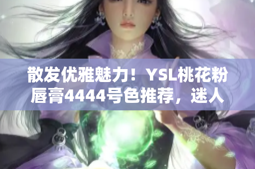 散发优雅魅力！YSL桃花粉唇膏4444号色推荐，迷人色泽尽显华丽光彩