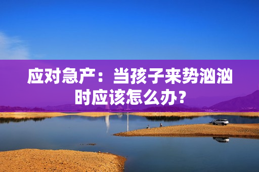 应对急产：当孩子来势汹汹时应该怎么办？