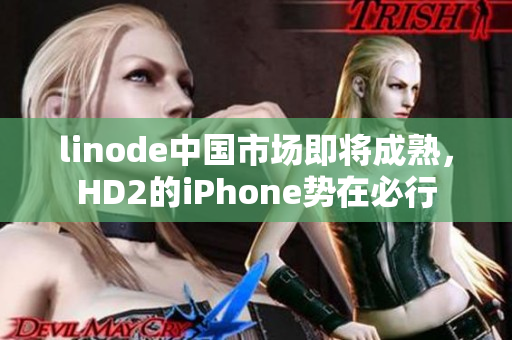 linode中国市场即将成熟，HD2的iPhone势在必行