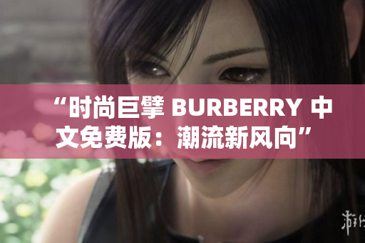 “时尚巨擘 BURBERRY 中文免费版：潮流新风向”