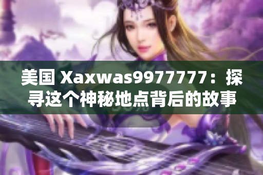 美国 Xaxwas9977777：探寻这个神秘地点背后的故事