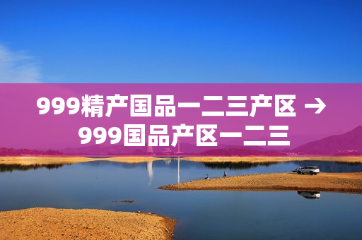 999精产国品一二三产区 → 999国品产区一二三