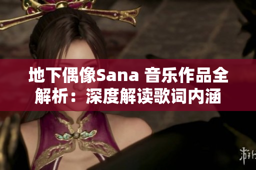 地下偶像Sana 音乐作品全解析：深度解读歌词内涵