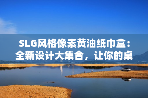 SLG风格像素黄油纸巾盒：全新设计大集合，让你的桌面增添趣味与个性