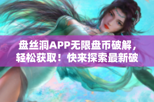 盘丝洞APP无限盘币破解，轻松获取！快来探索最新破解技巧！