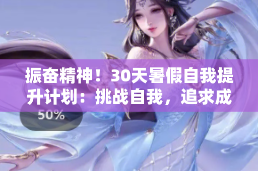 振奋精神！30天暑假自我提升计划：挑战自我，追求成长