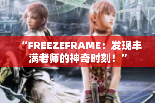 “FREEZEFRAME：发现丰满老师的神奇时刻！”