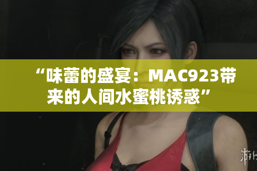 “味蕾的盛宴：MAC923带来的人间水蜜桃诱惑”