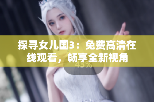 探寻女儿国3：免费高清在线观看，畅享全新视角