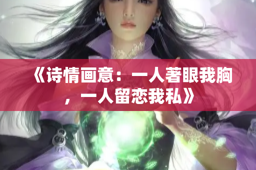 《诗情画意：一人著眼我胸，一人留恋我私》