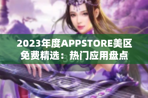 2023年度APPSTORE美区免费精选：热门应用盘点