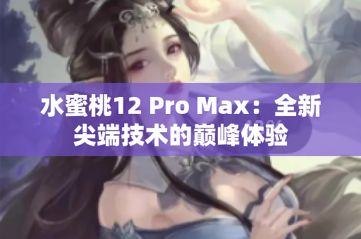 水蜜桃12 Pro Max：全新尖端技术的巅峰体验