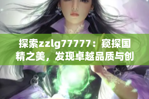 探索zzlg77777：窥探国精之美，发现卓越品质与创新科技的融合