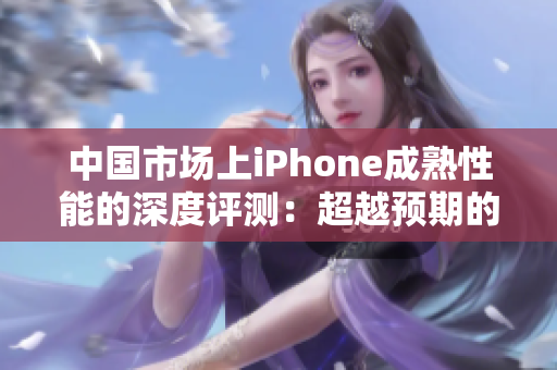 中国市场上iPhone成熟性能的深度评测：超越预期的性能展现